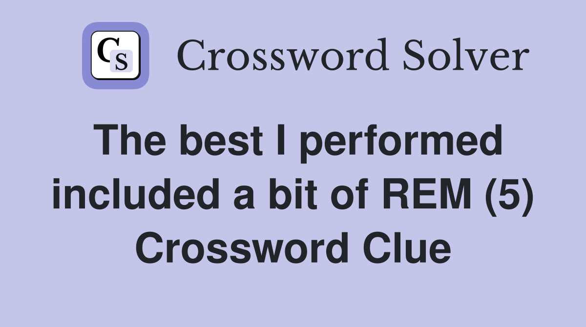 The best I performed included a bit of REM (5) Crossword Clue