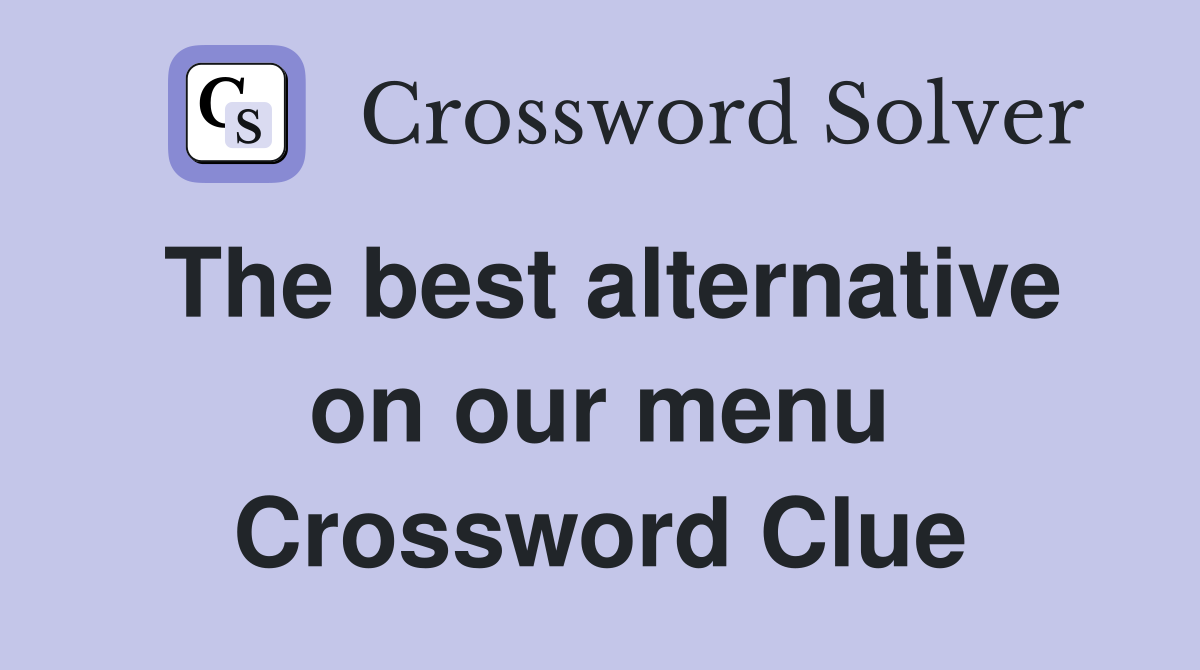 The best alternative on our menu Crossword Clue
