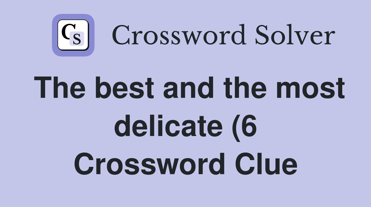 The best and the most delicate (6) Crossword Clue Answers Crossword The best and the most delicate (6) Crossword Clue Answers Crossword