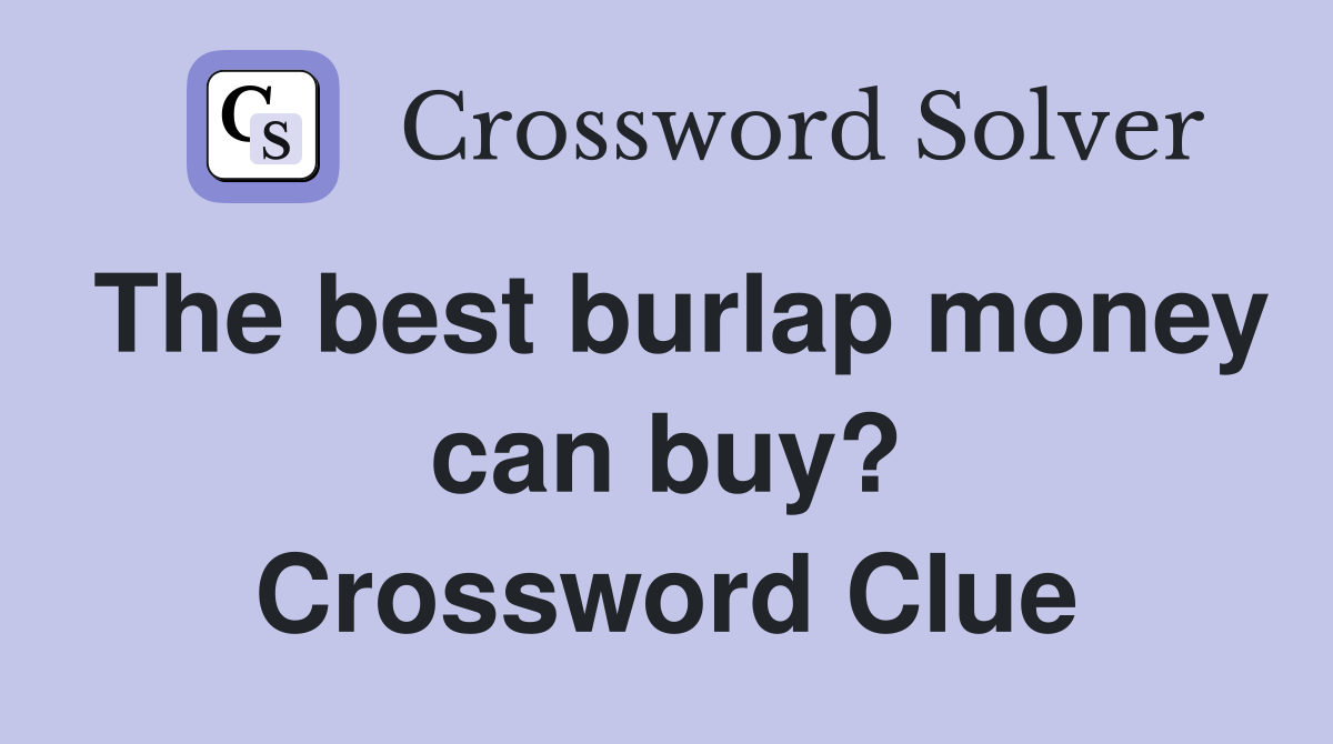 The best burlap money can buy? Crossword Clue