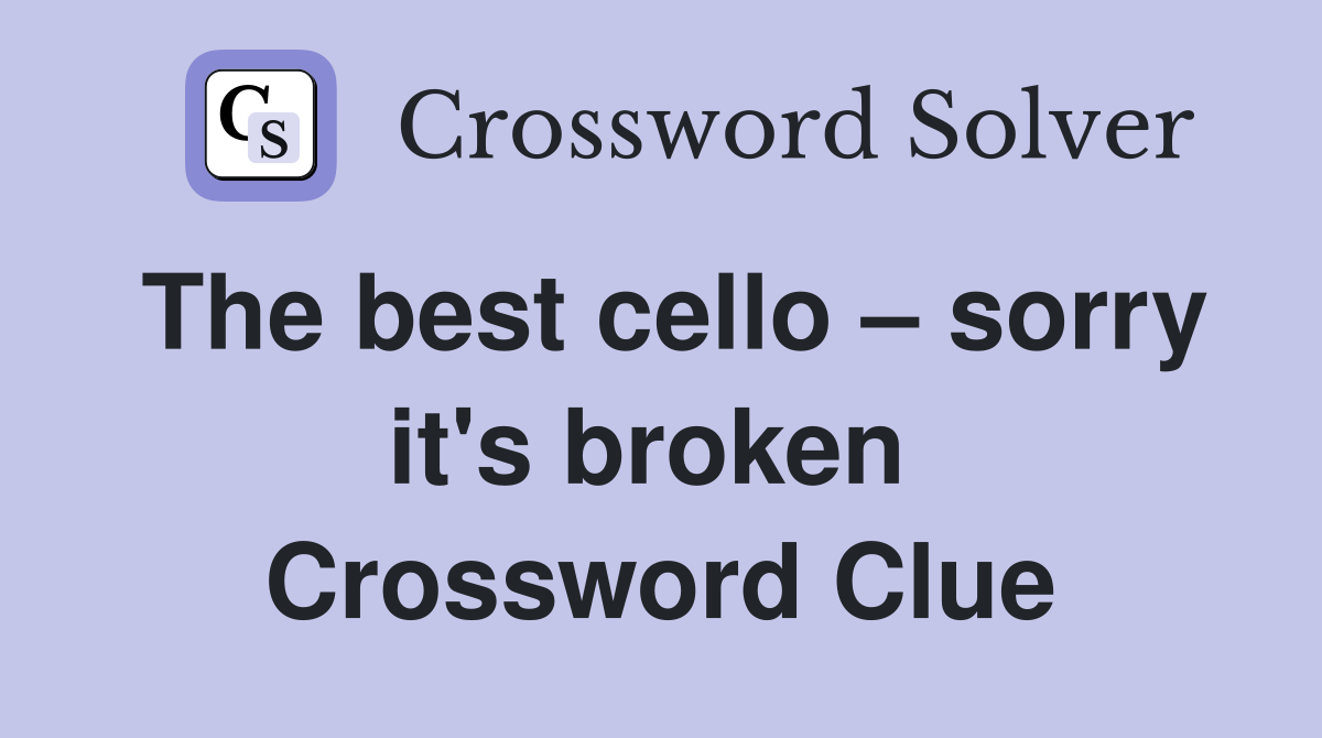 The best cello – sorry it's broken  Crossword Clue