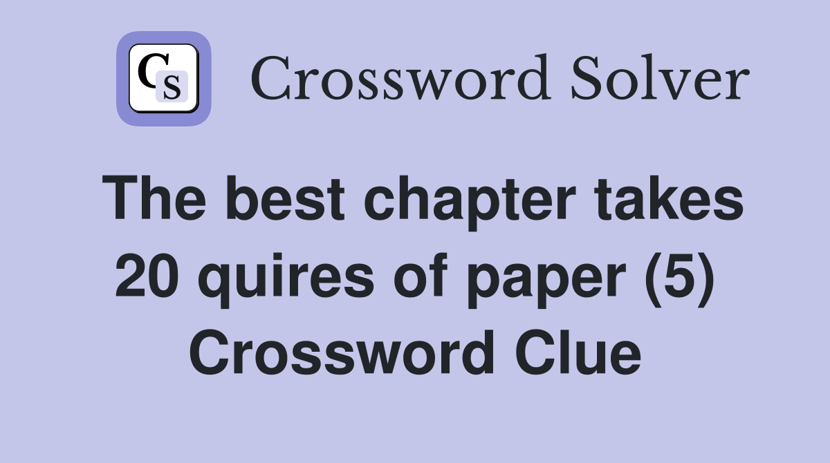 The best chapter takes 20 quires of paper (5) Crossword Clue