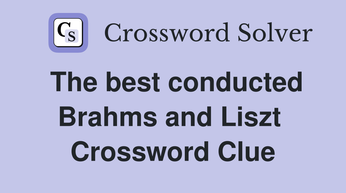 The best conducted Brahms and Liszt  Crossword Clue