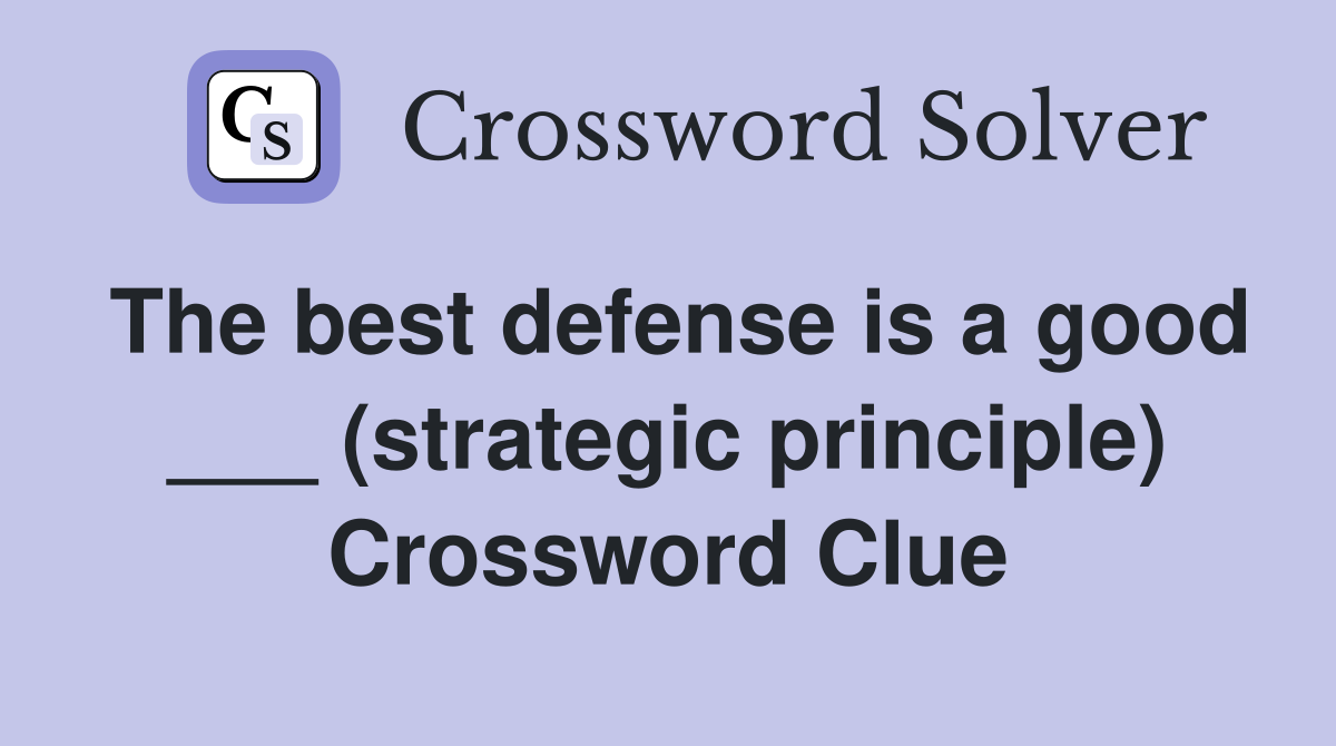 The best defense is a good ___ (strategic principle) Crossword Clue