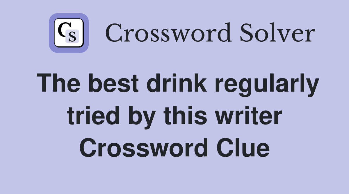 The best drink regularly tried by this writer Crossword Clue