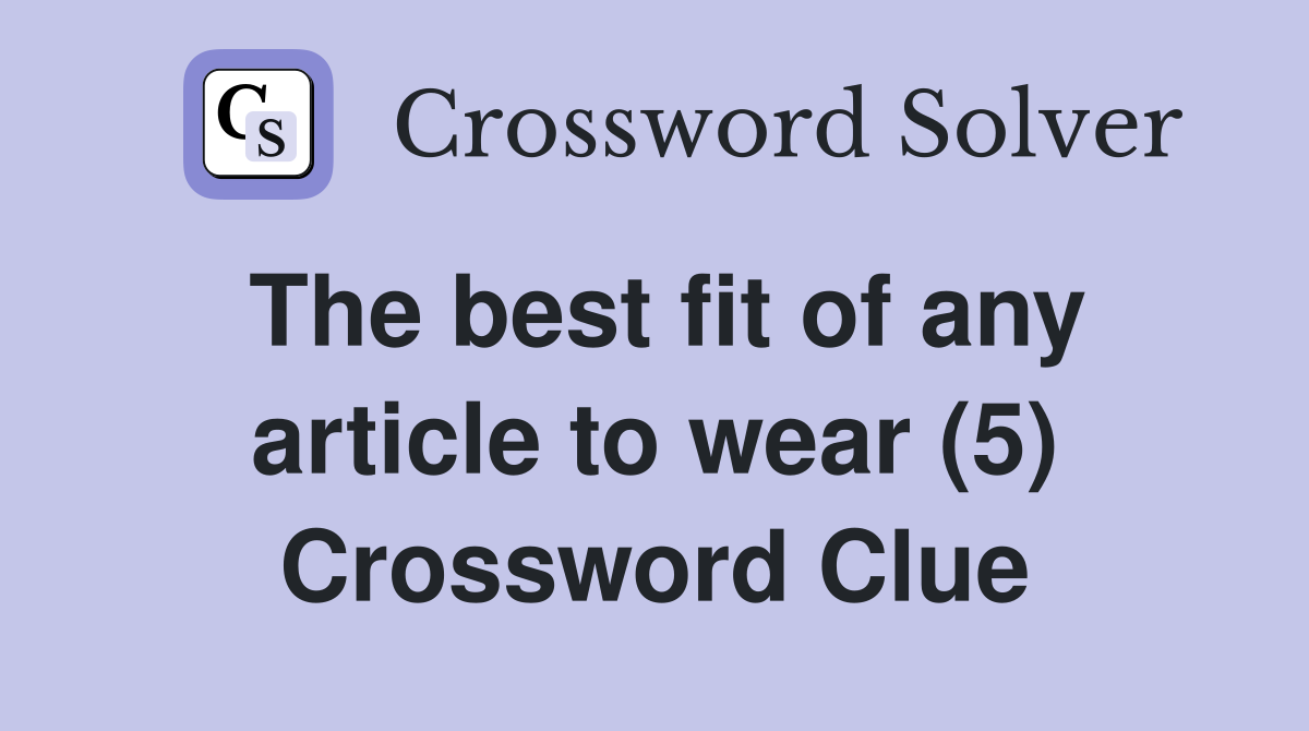 The best fit of any article to wear (5) Crossword Clue