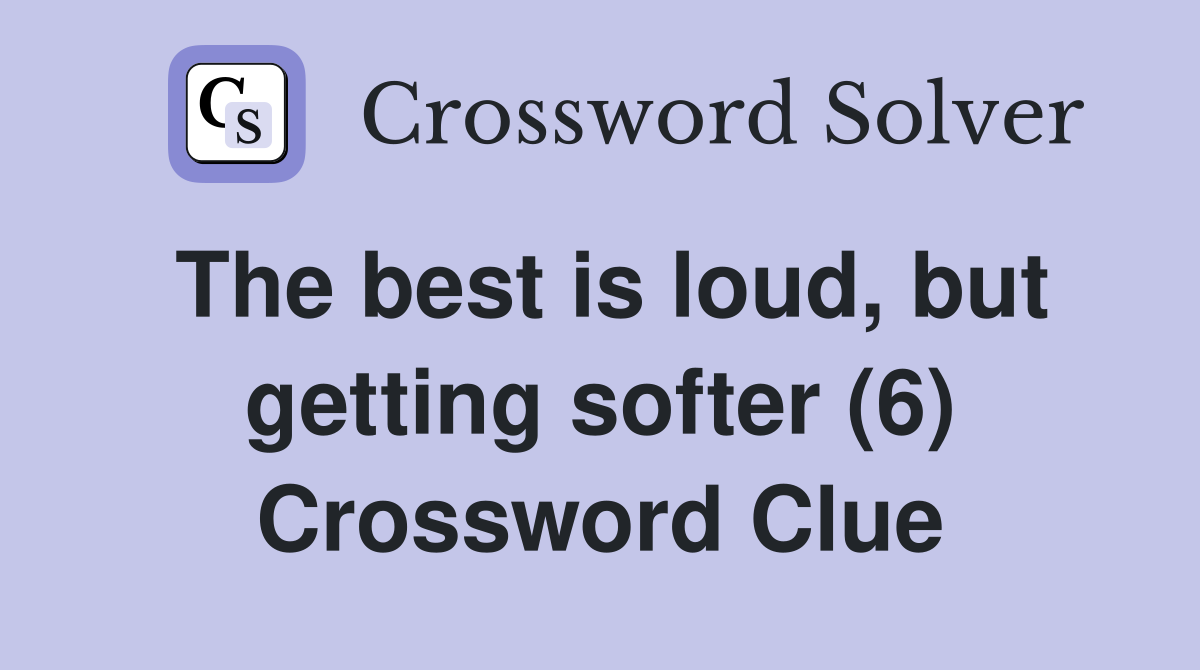 The best is loud, but getting softer (6) Crossword Clue
