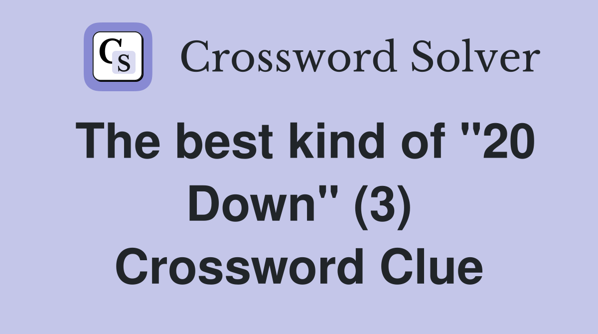 The best kind of "20 Down" (3) Crossword Clue