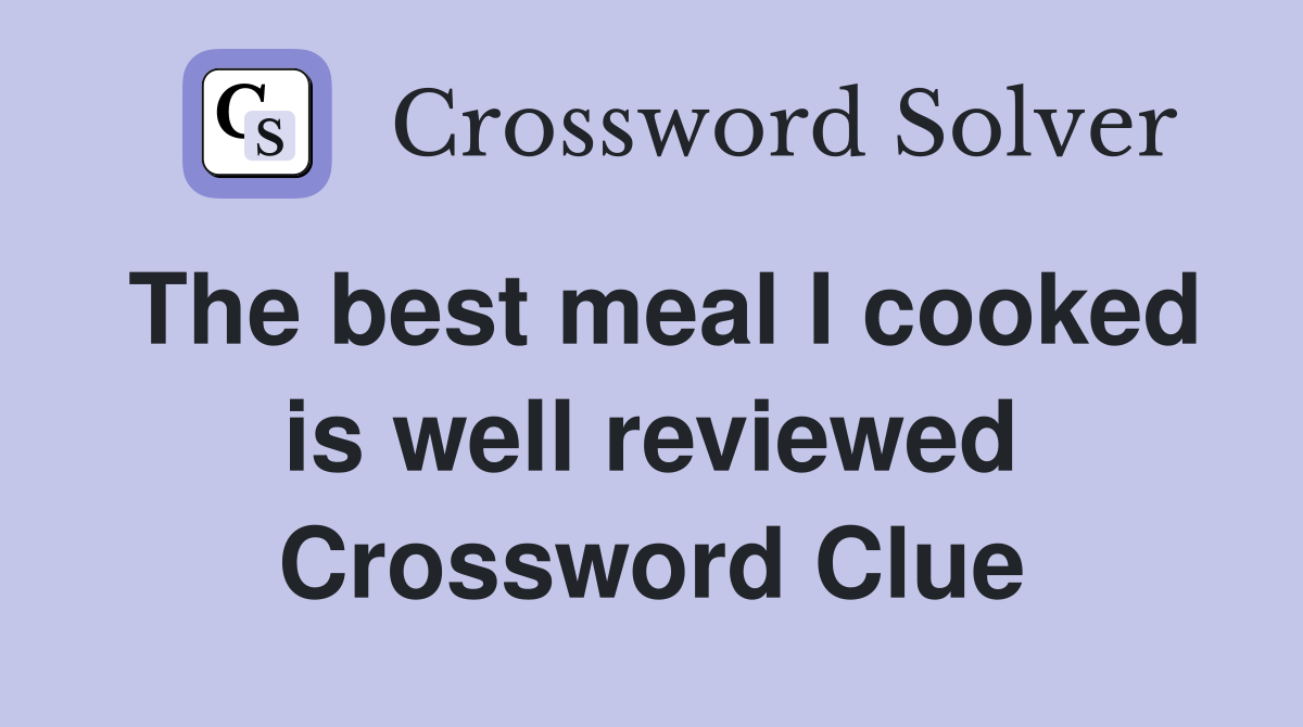 The best meal I cooked is well reviewed Crossword Clue