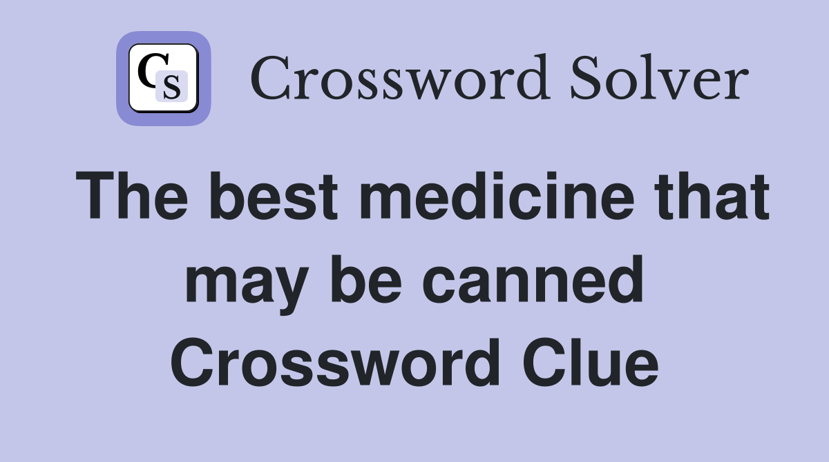 The best medicine that may be canned Crossword Clue