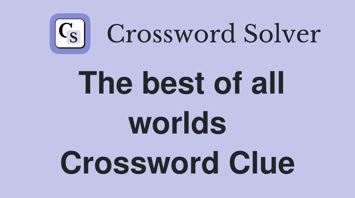 The best of all worlds Crossword Clue