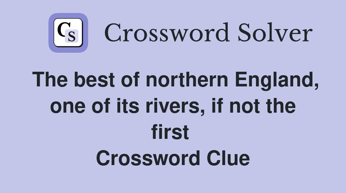 The best of northern England, one of its rivers, if not the first  Crossword Clue
