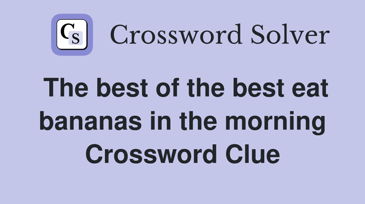 The best of the best eat bananas in the morning Crossword Clue
