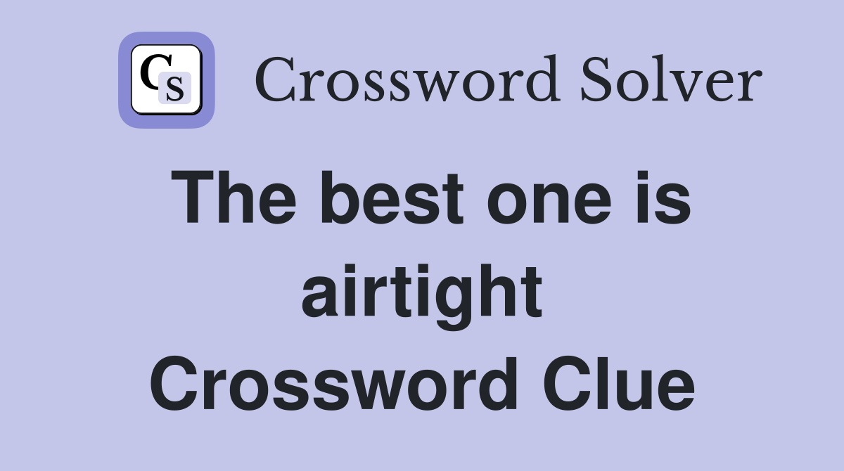 The best one is airtight Crossword Clue