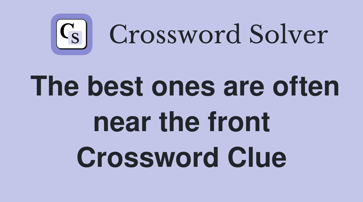 The best ones are often near the front Crossword Clue