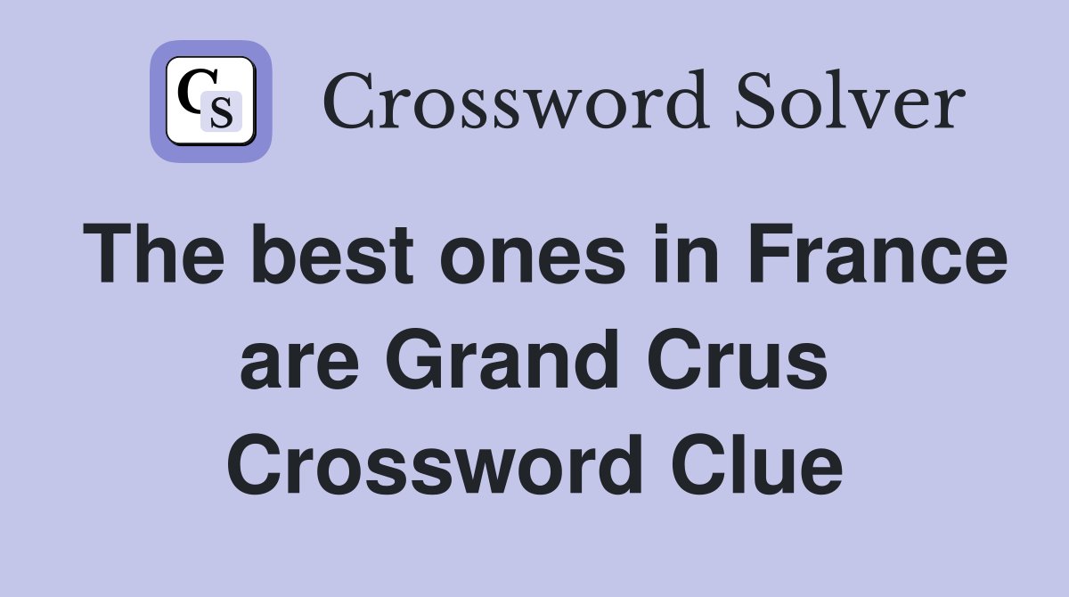 The best ones in France are Grand Crus Crossword Clue