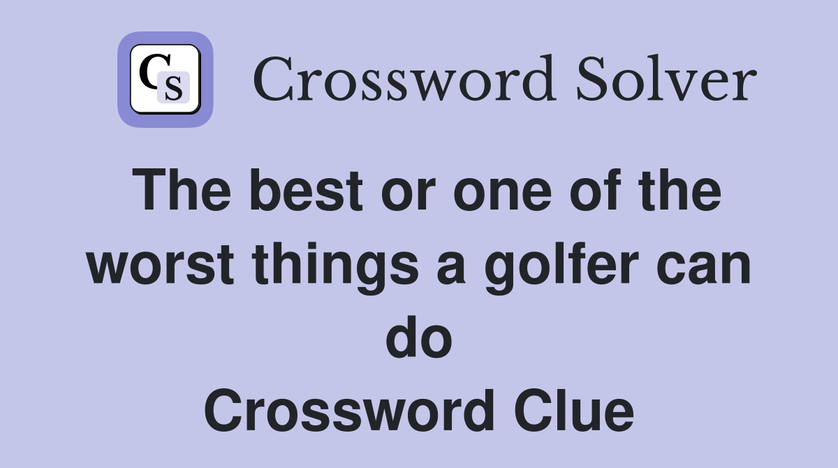 The best or one of the worst things a golfer can do Crossword Clue