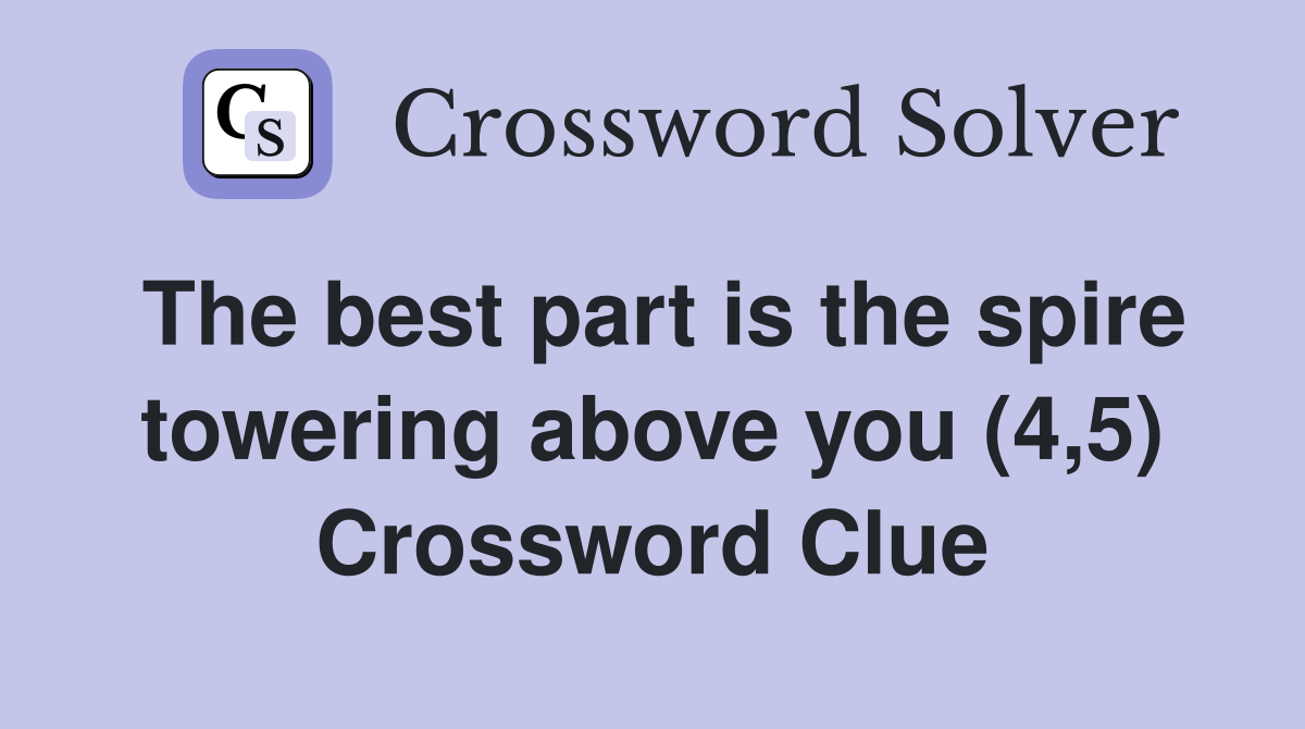 The best part is the spire towering above you (4,5) Crossword Clue