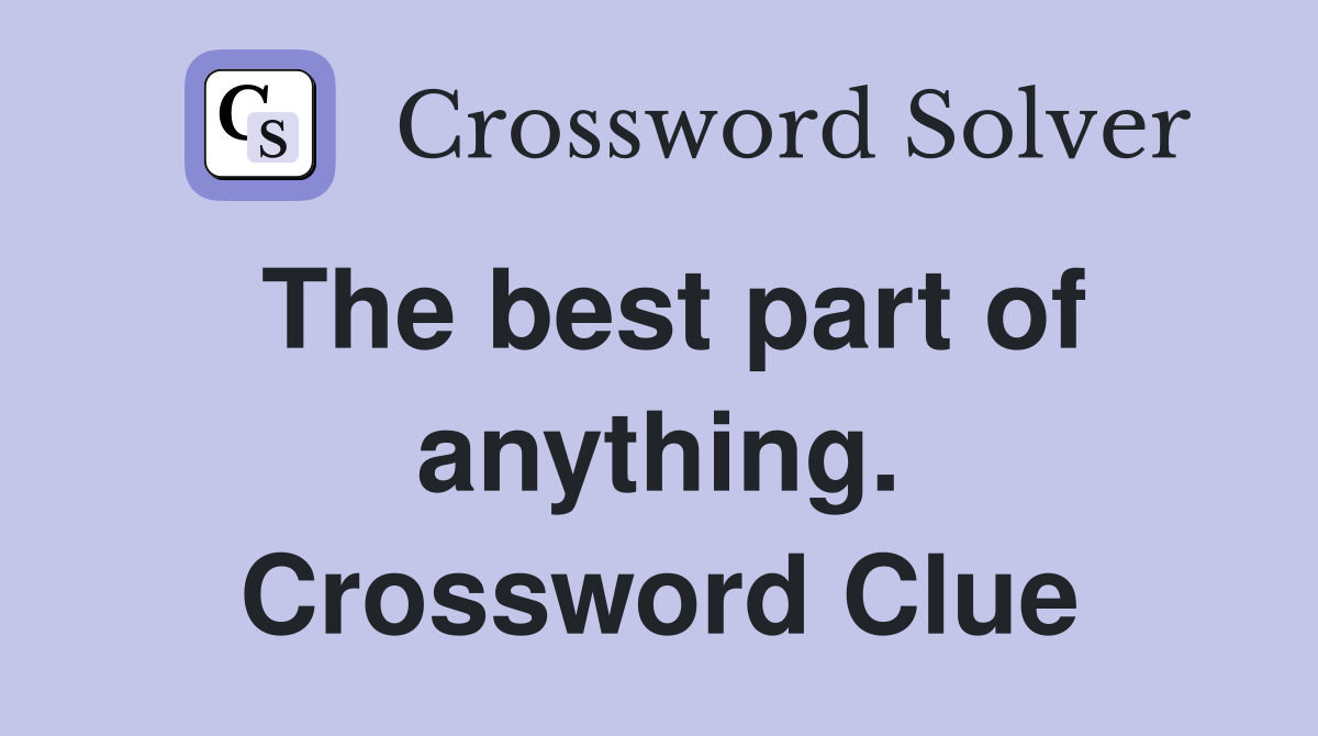 The best part of anything. Crossword Clue