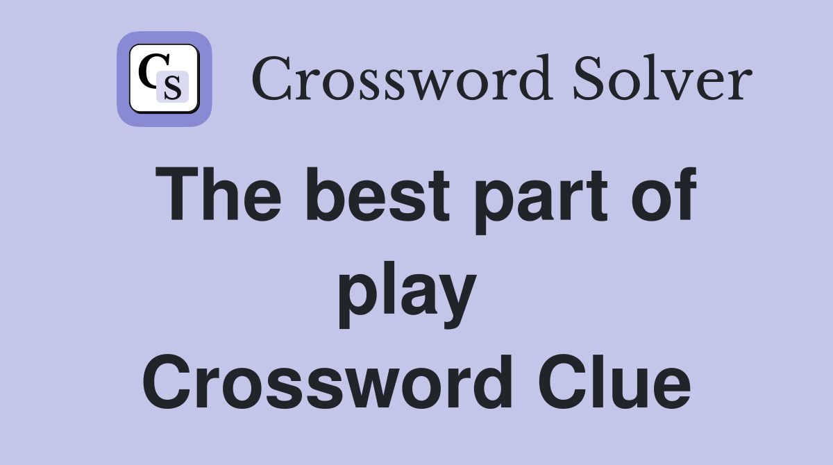 The best part of play  Crossword Clue