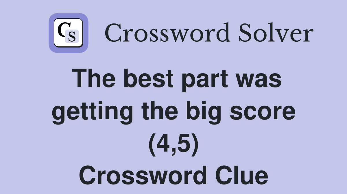 The best part was getting the big score (4,5) Crossword Clue