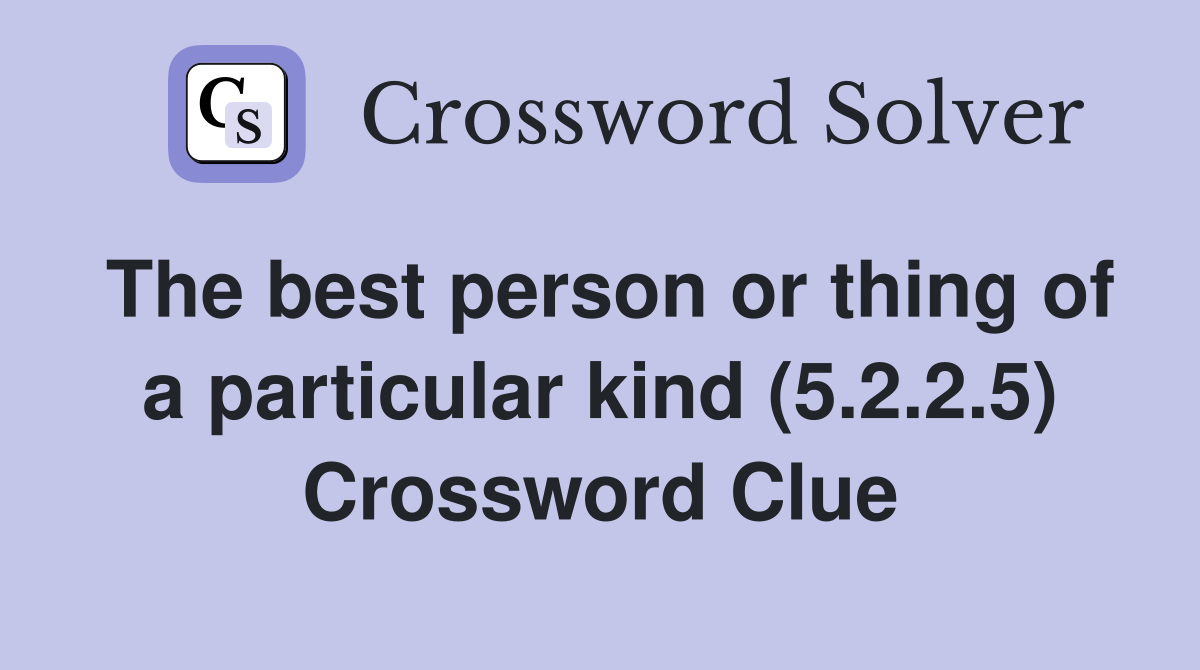 The best person or thing of a particular kind (5.2.2.5) Crossword Clue