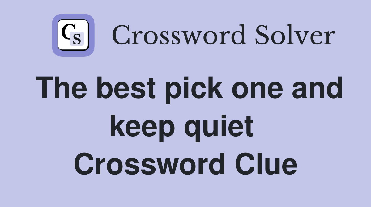 The best pick one and keep quiet  Crossword Clue