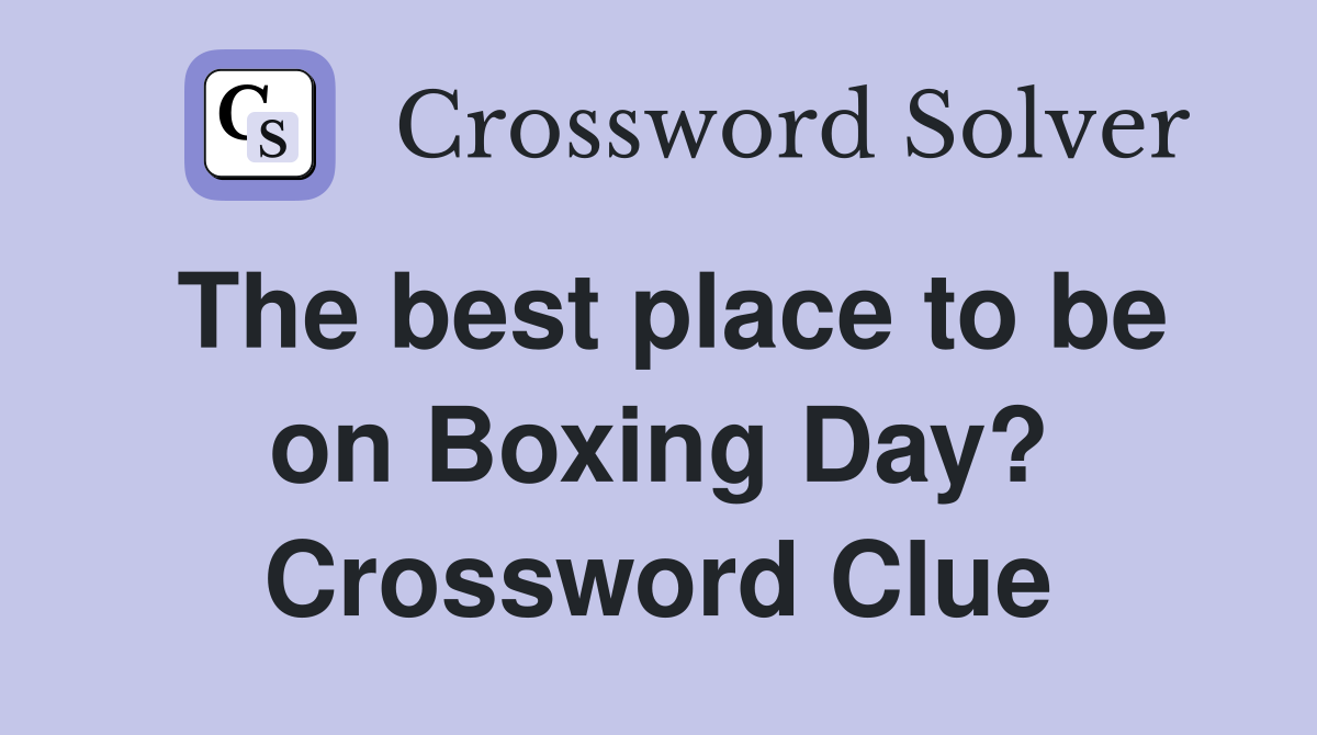 The best place to be on Boxing Day? Crossword Clue