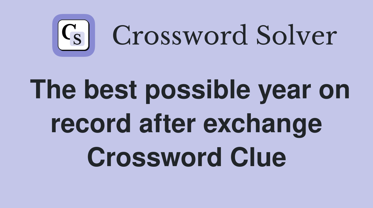 The best possible year on record after exchange Crossword Clue