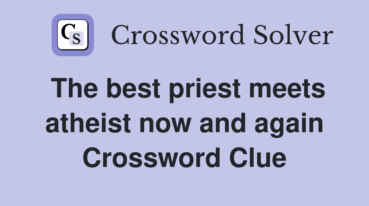 The best priest meets atheist now and again Crossword Clue