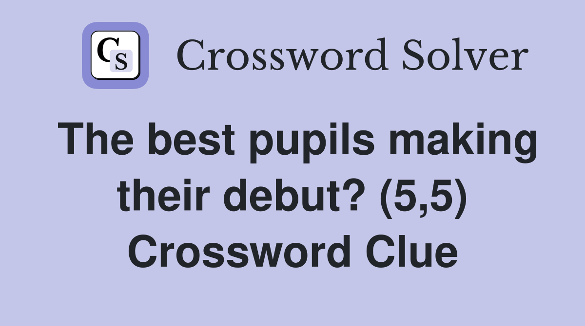 The best pupils making their debut? (5,5) Crossword Clue
