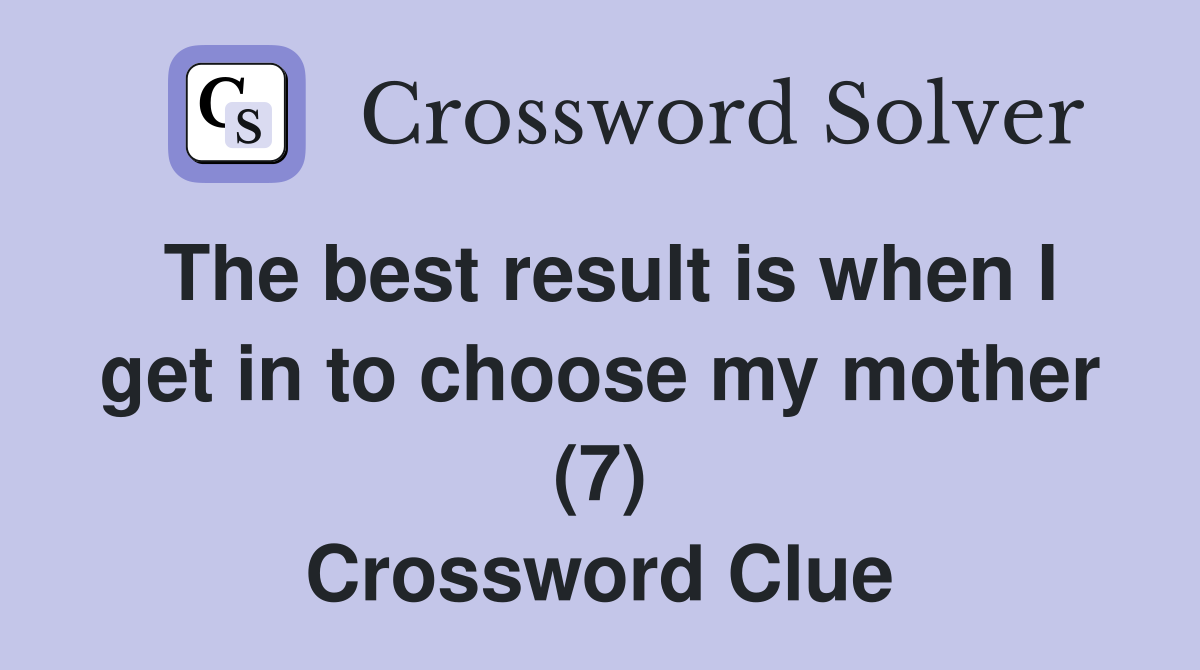 The best result is when I get in to choose my mother (7) Crossword Clue