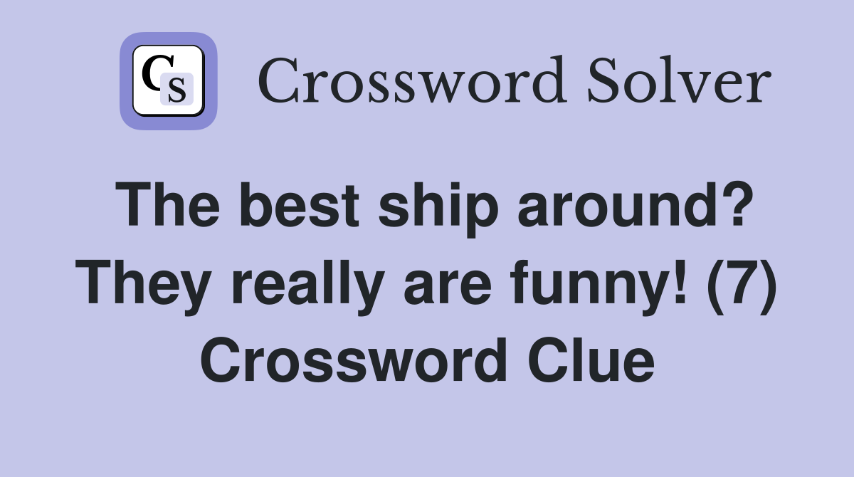 The best ship around? They really are funny! (7) Crossword Clue