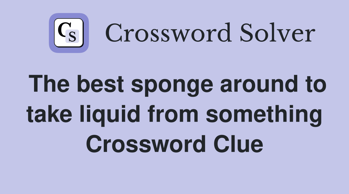 The best sponge around to take liquid from something Crossword Clue