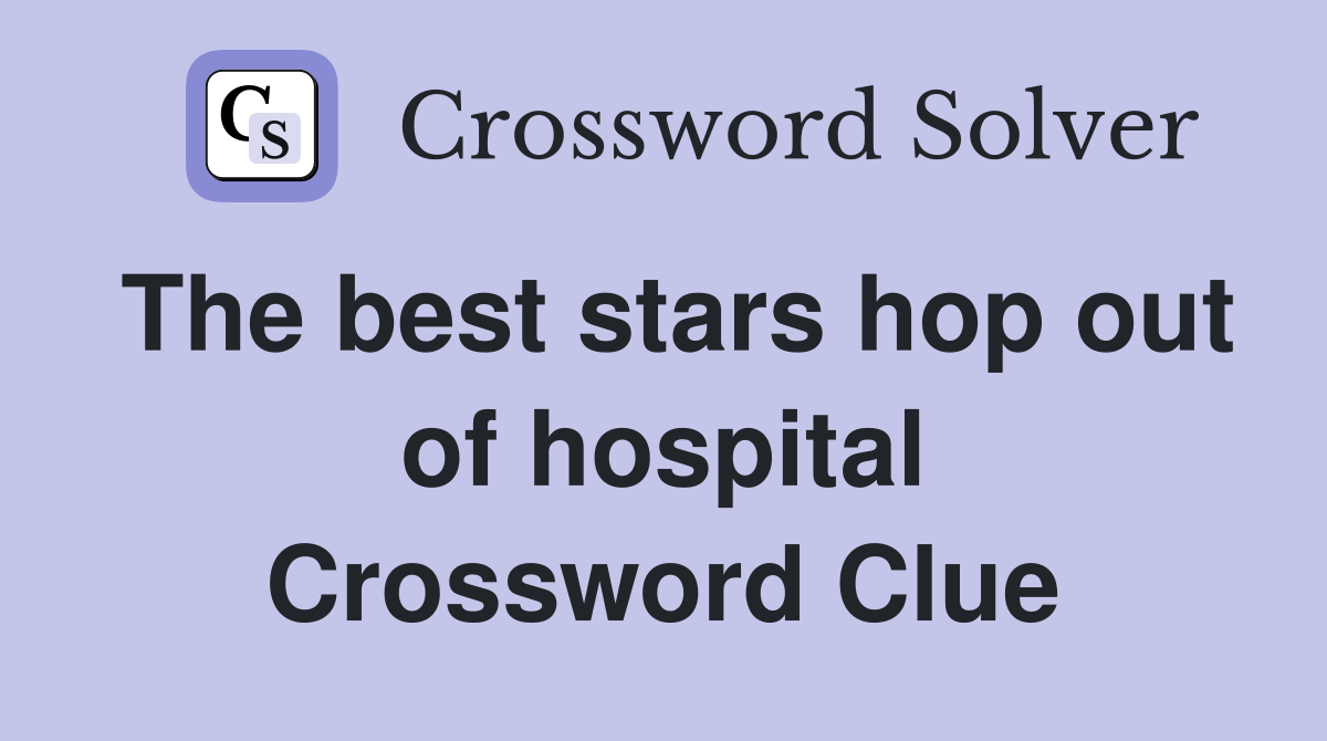 The best stars hop out of hospital Crossword Clue