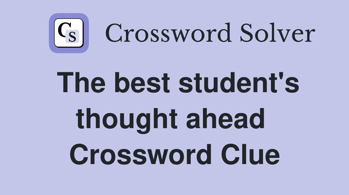 The best student's thought ahead  Crossword Clue