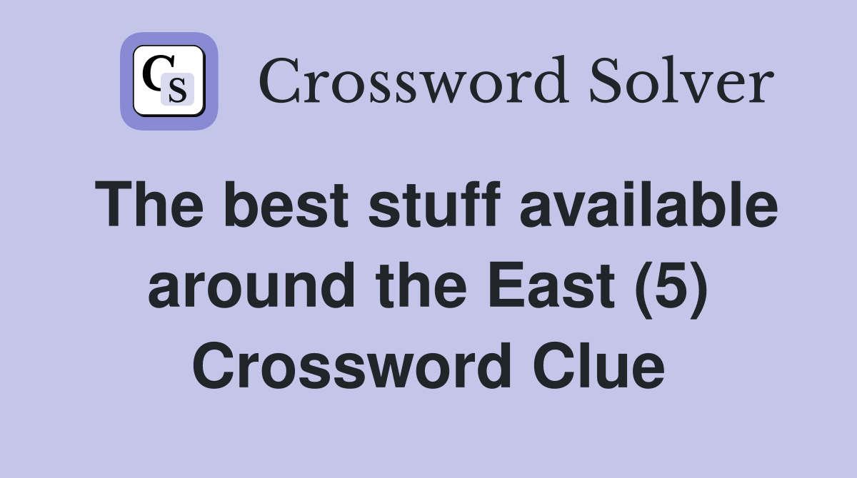 The best stuff available around the East (5) Crossword Clue