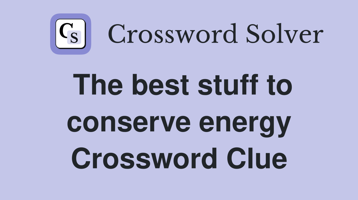 The best stuff to conserve energy Crossword Clue