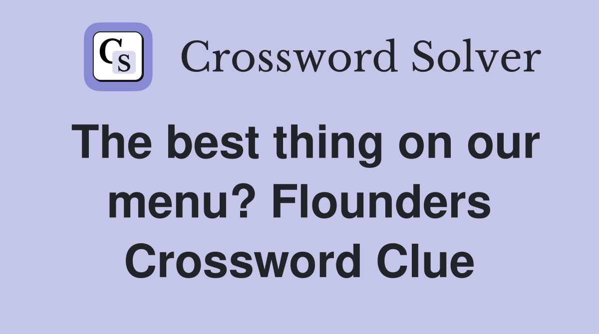 The best thing on our menu? Flounders Crossword Clue