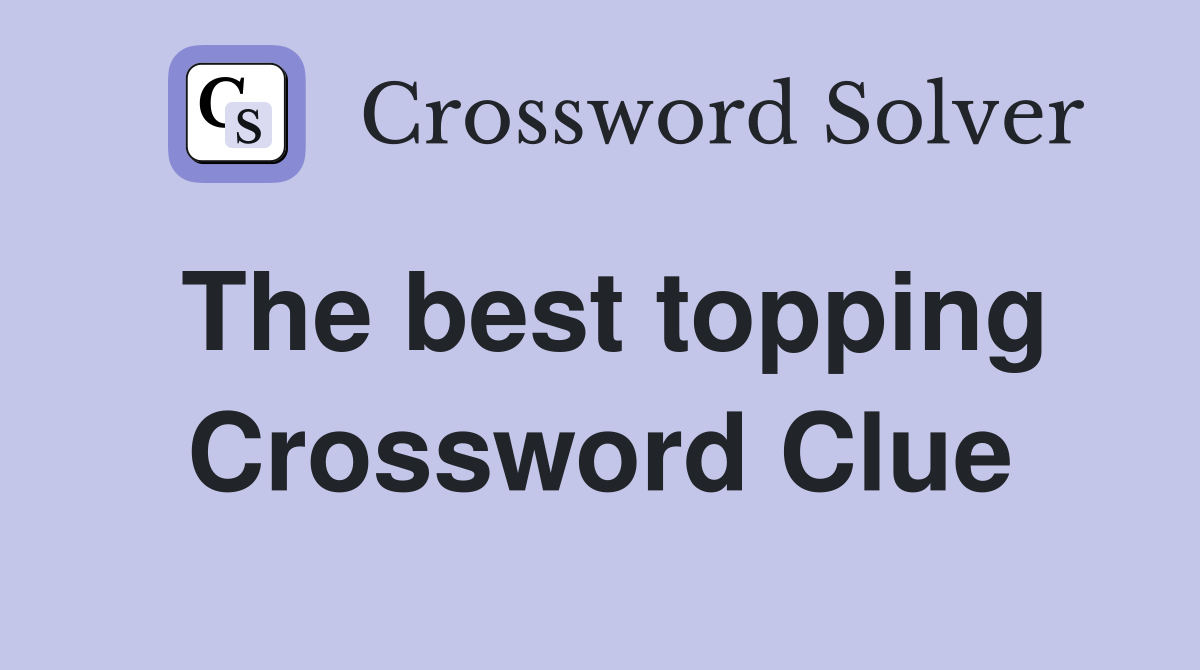 The best topping Crossword Clue