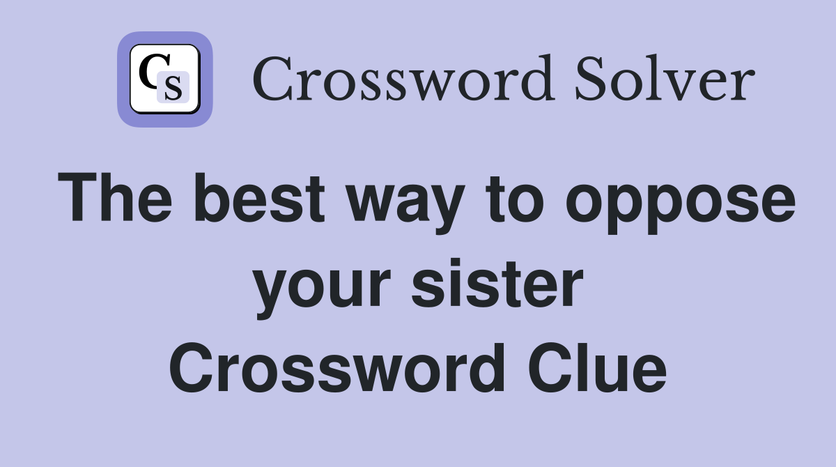 The best way to oppose your sister Crossword Clue