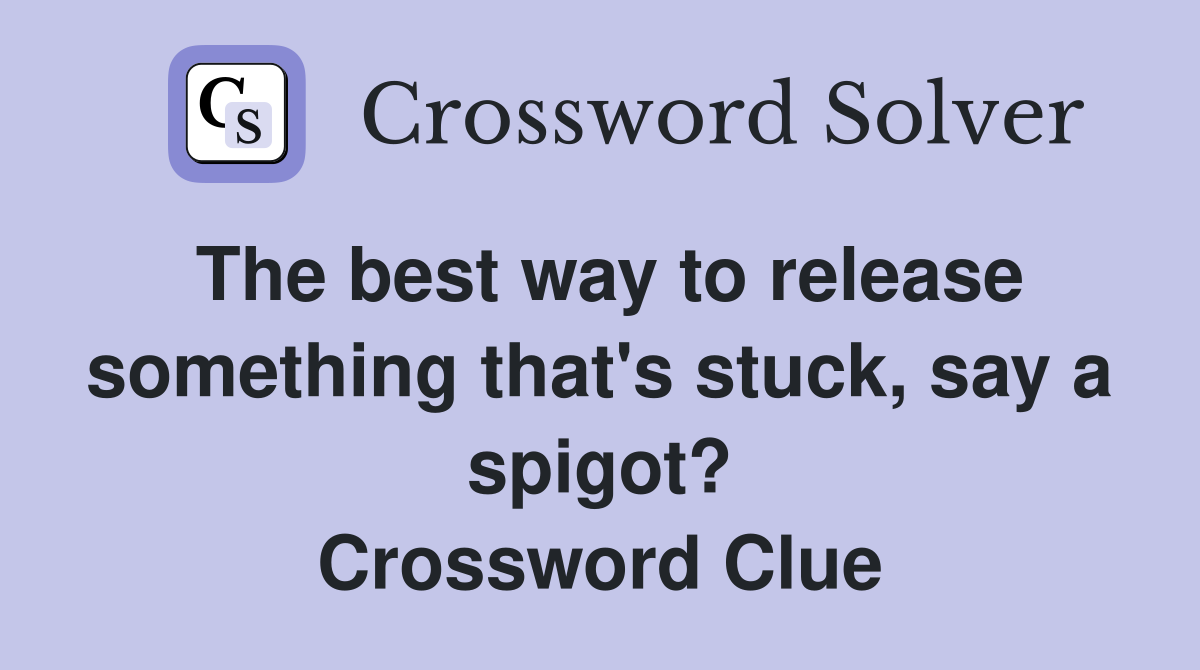 The best way to release something that's stuck, say a spigot? Crossword Clue