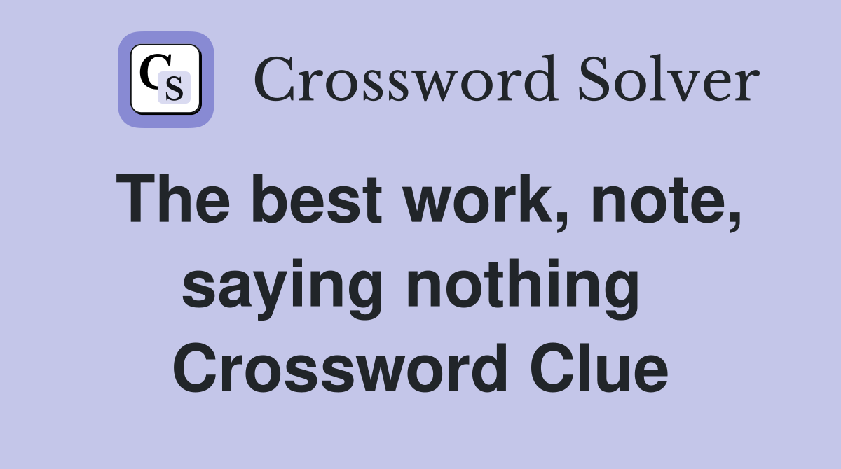 The best work, note, saying nothing  Crossword Clue