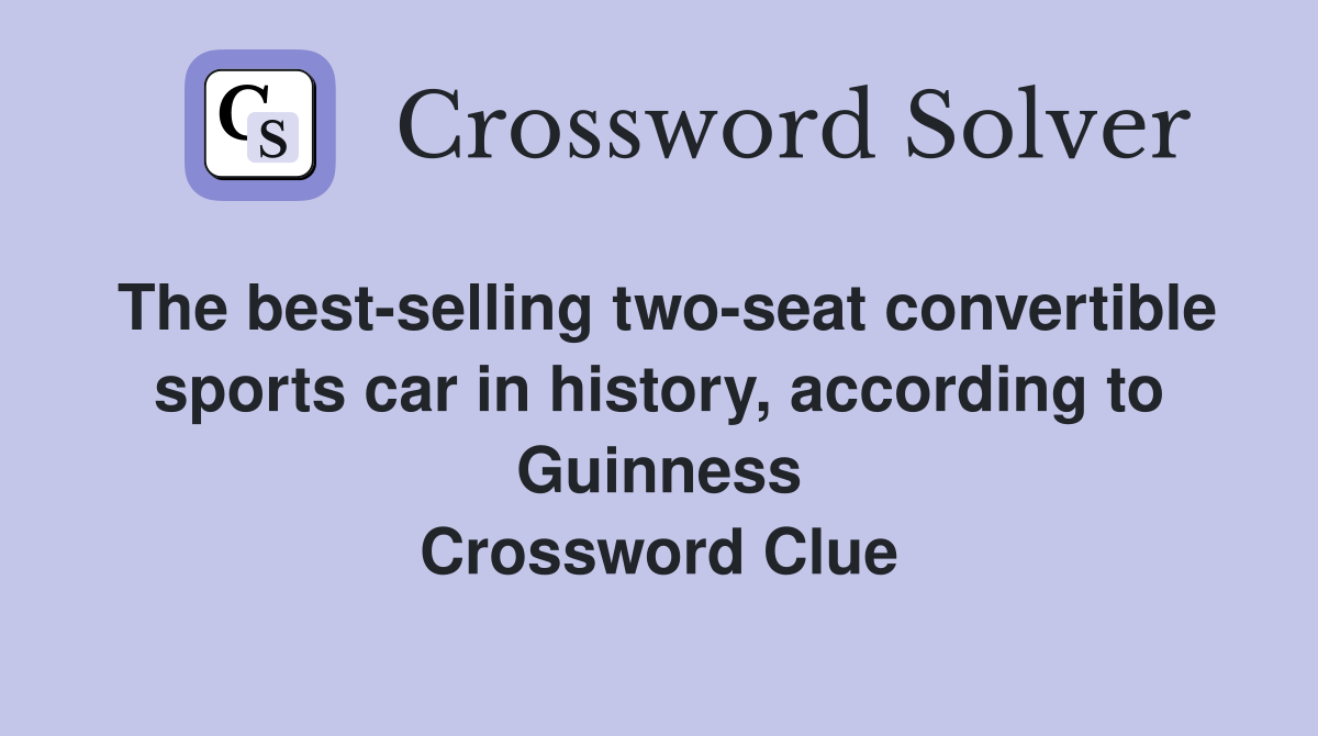 The best-selling two-seat convertible sports car in history, according to Guinness Crossword Clue