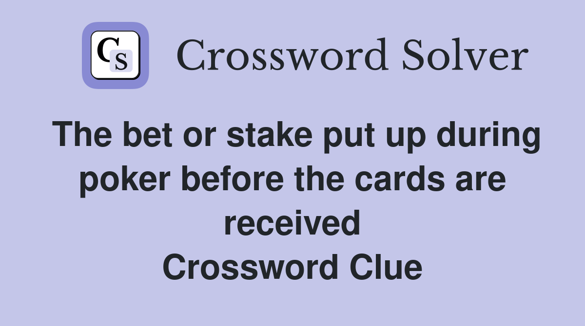 The bet or stake put up during poker before the cards are received Crossword Clue