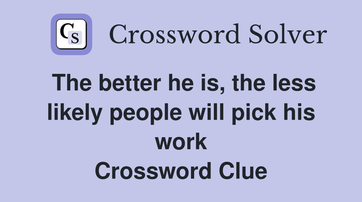 The better he is, the less likely people will pick his work Crossword Clue