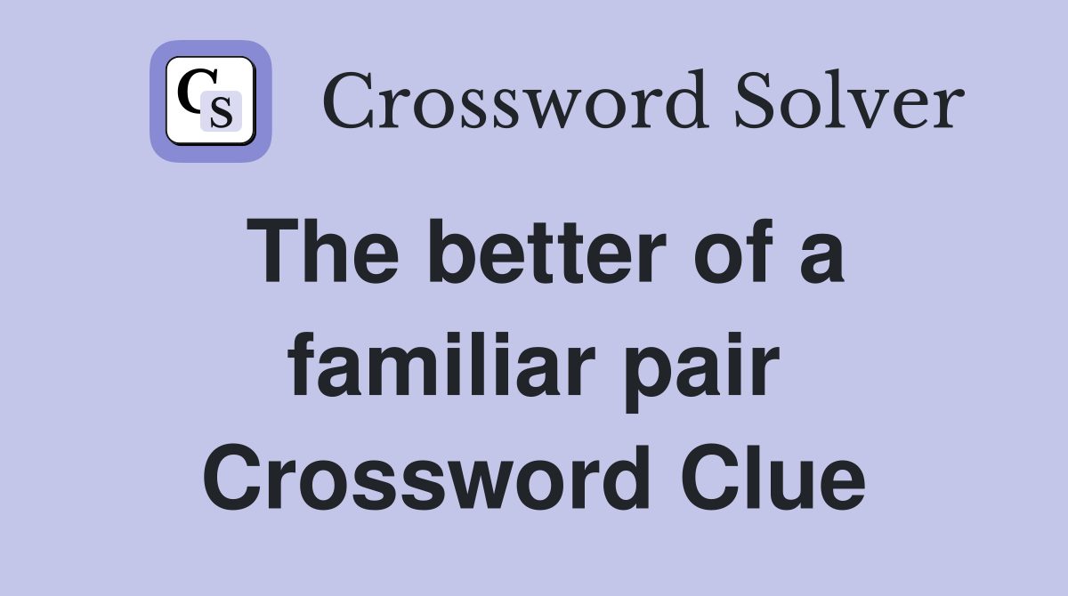 The better of a familiar pair Crossword Clue