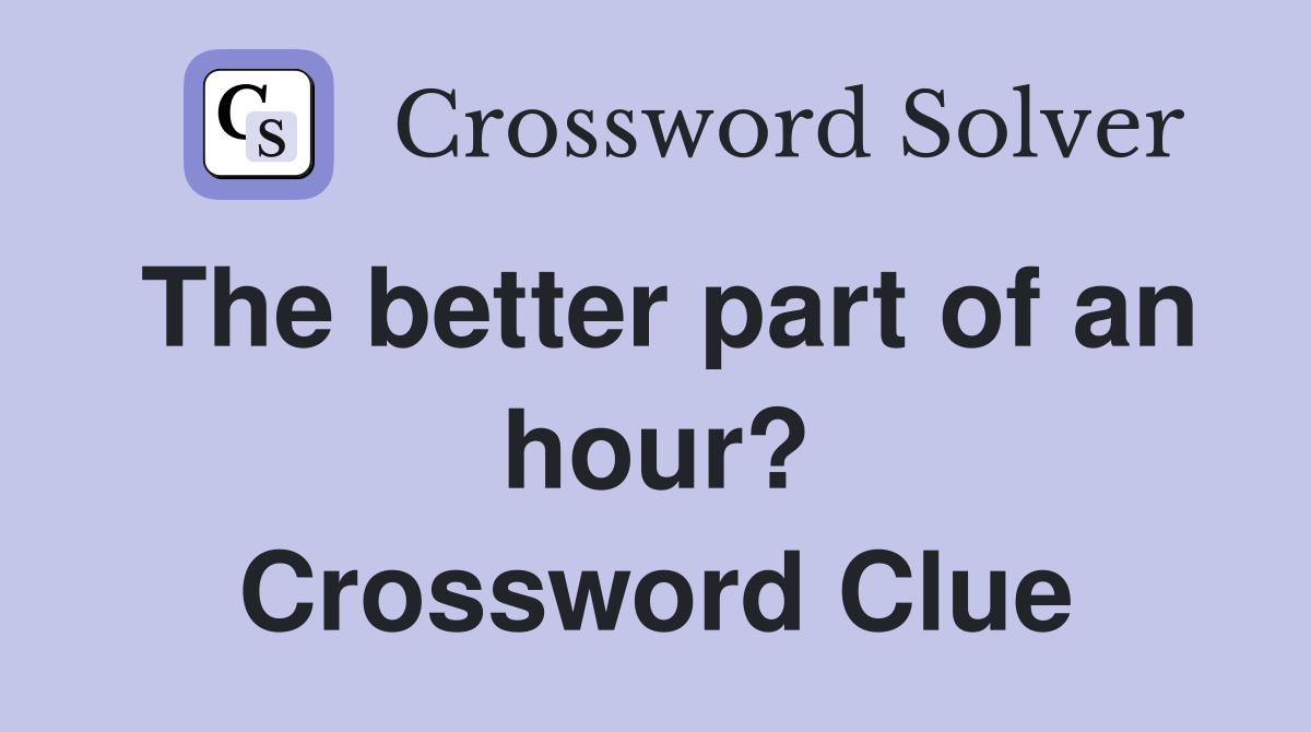 The better part of an hour? Crossword Clue