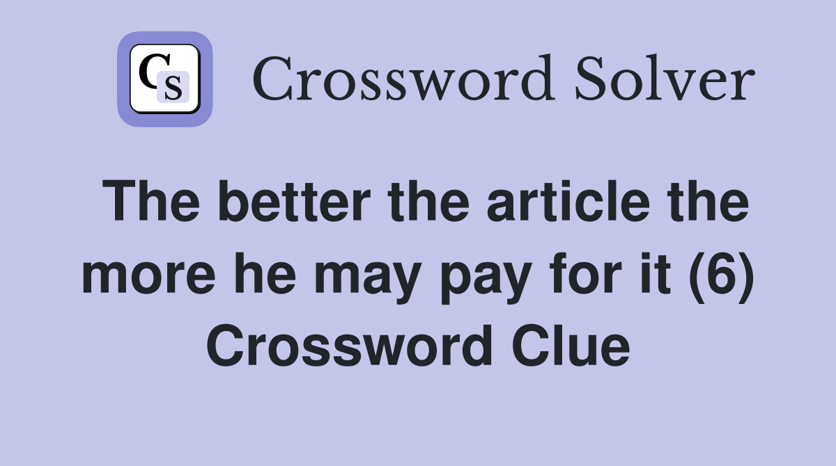 The better the article the more he may pay for it (6) Crossword Clue