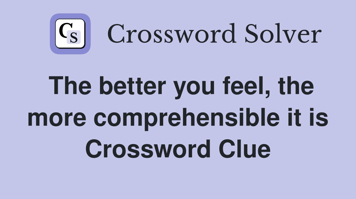 The better you feel, the more comprehensible it is Crossword Clue